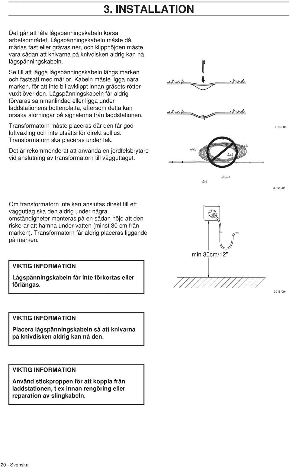 Se till att lägga lågspänningskabeln längs marken och fastsatt med märlor. Kabeln måste ligga nära marken, för att inte bli avklippt innan gräsets rötter vuxit över den.