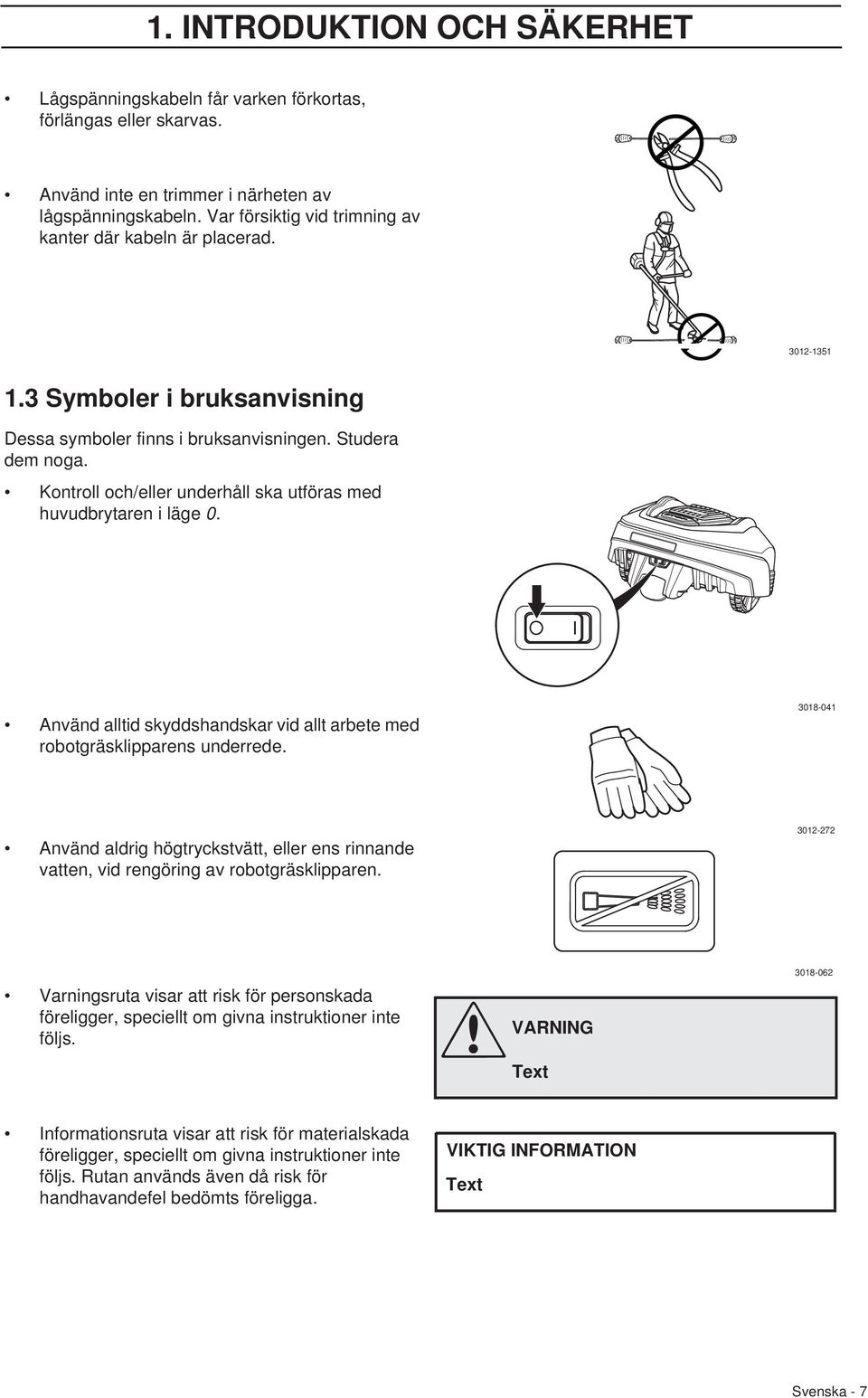 Kontroll och/eller underhåll ska utföras med huvudbrytaren i läge 0. Använd alltid skyddshandskar vid allt arbete med robotgräsklipparens underrede.