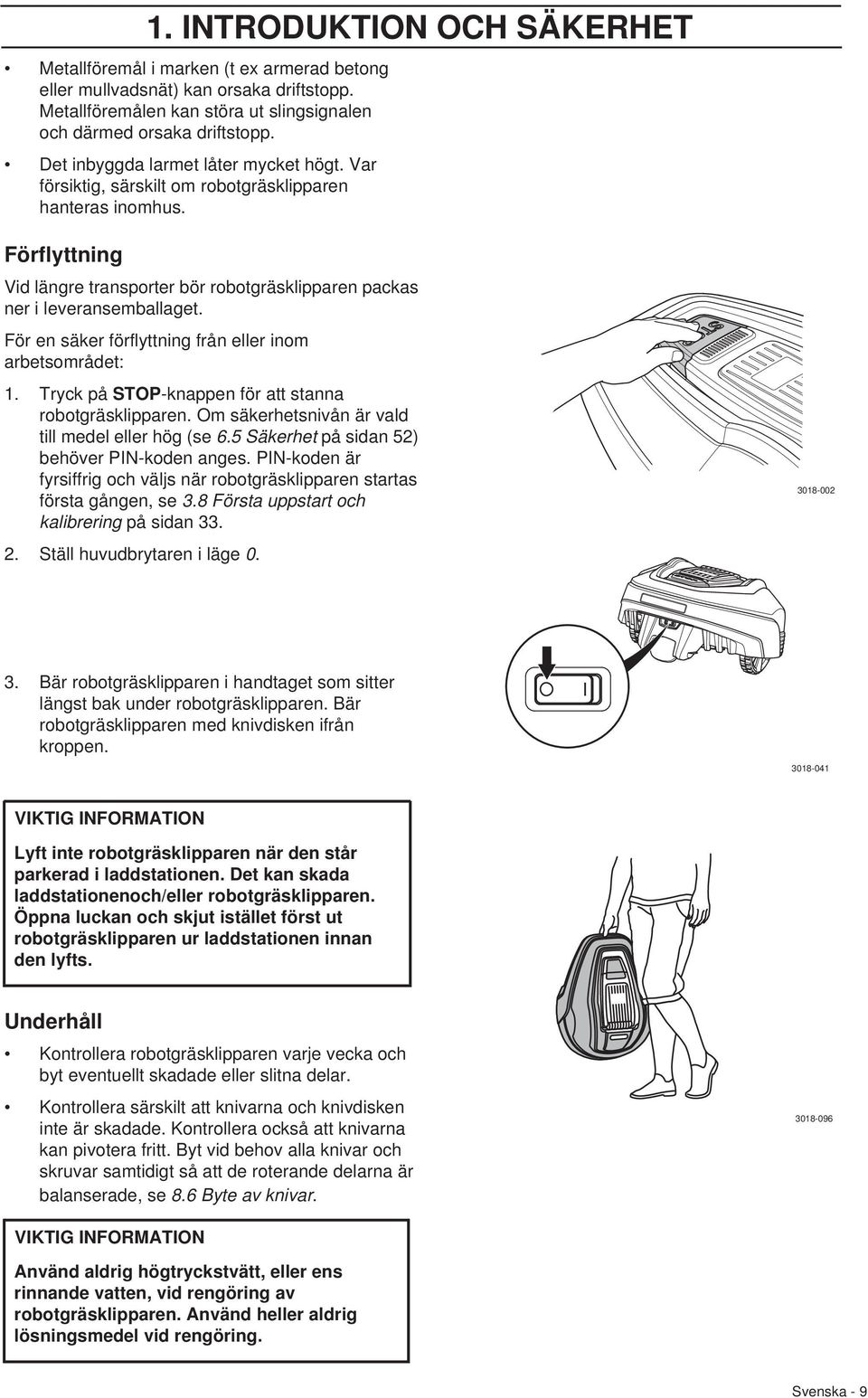 För en säker förflyttning från eller inom arbetsområdet: 1. Tryck på STOP-knappen för att stanna robotgräsklipparen. Om säkerhetsnivån är vald till medel eller hög (se 6.