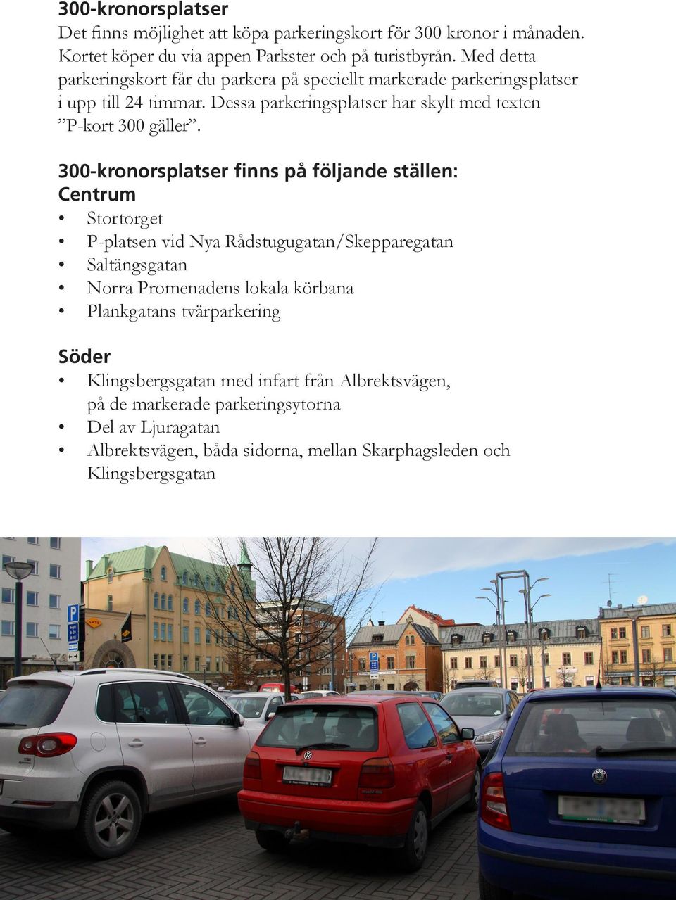 300-kronorsplatser finns på följande ställen: Centrum Stortorget P-platsen vid Nya Rådstugugatan/Skepparegatan Saltängsgatan Norra Promenadens lokala körbana