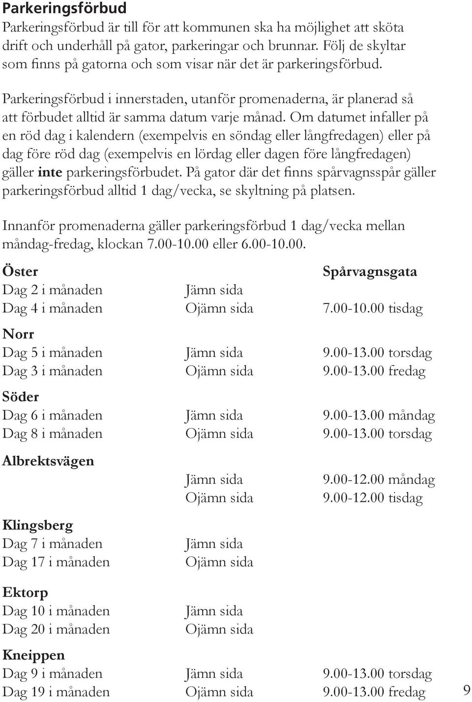 Om datumet infaller på en röd dag i kalendern (exempelvis en söndag eller långfredagen) eller på dag före röd dag (exempelvis en lördag eller dagen före långfredagen) gäller inte parkeringsförbudet.