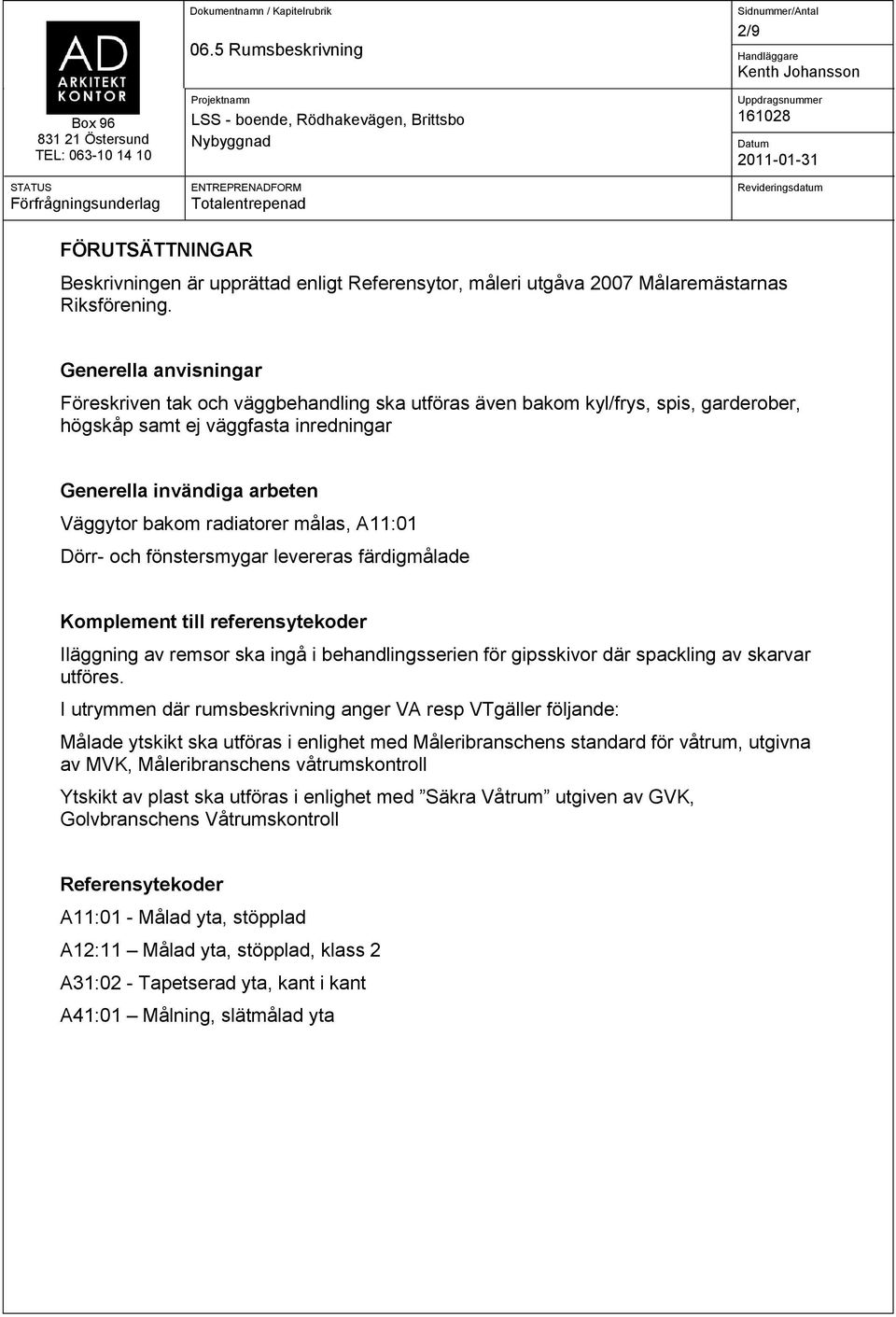 målas, A11:01 Dörr och fönstersmygar levereras färdigmålade Komplement till referensytekoder Iläggning av remsor ska ingå i behandlingsserien för gipsskivor där spackling av skarvar utföres.