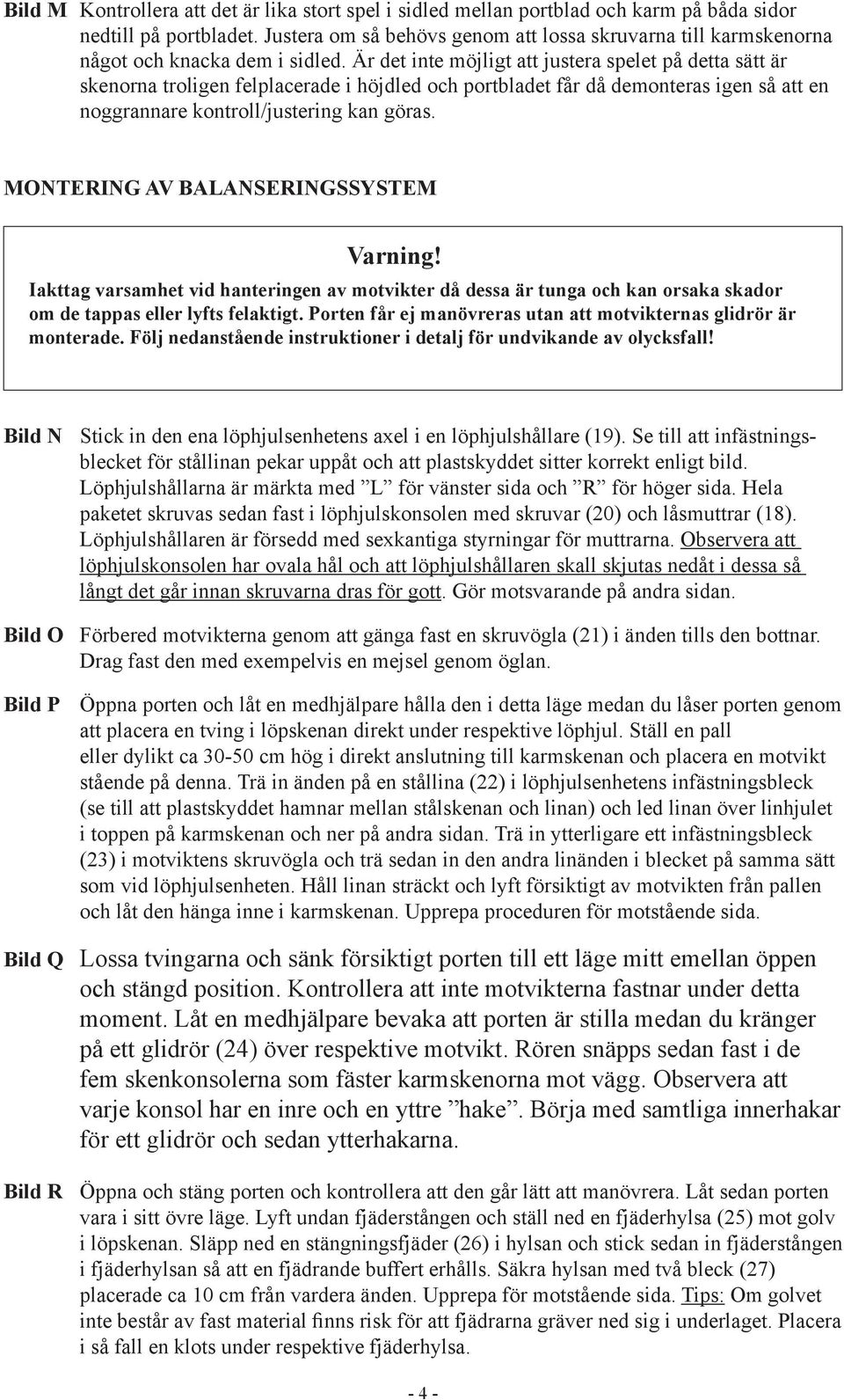 Är det inte möjligt att justera spelet på detta sätt är skenorna troligen felplacerade i höjdled och portbladet får då demonteras igen så att en noggrannare kontroll/justering kan göras.