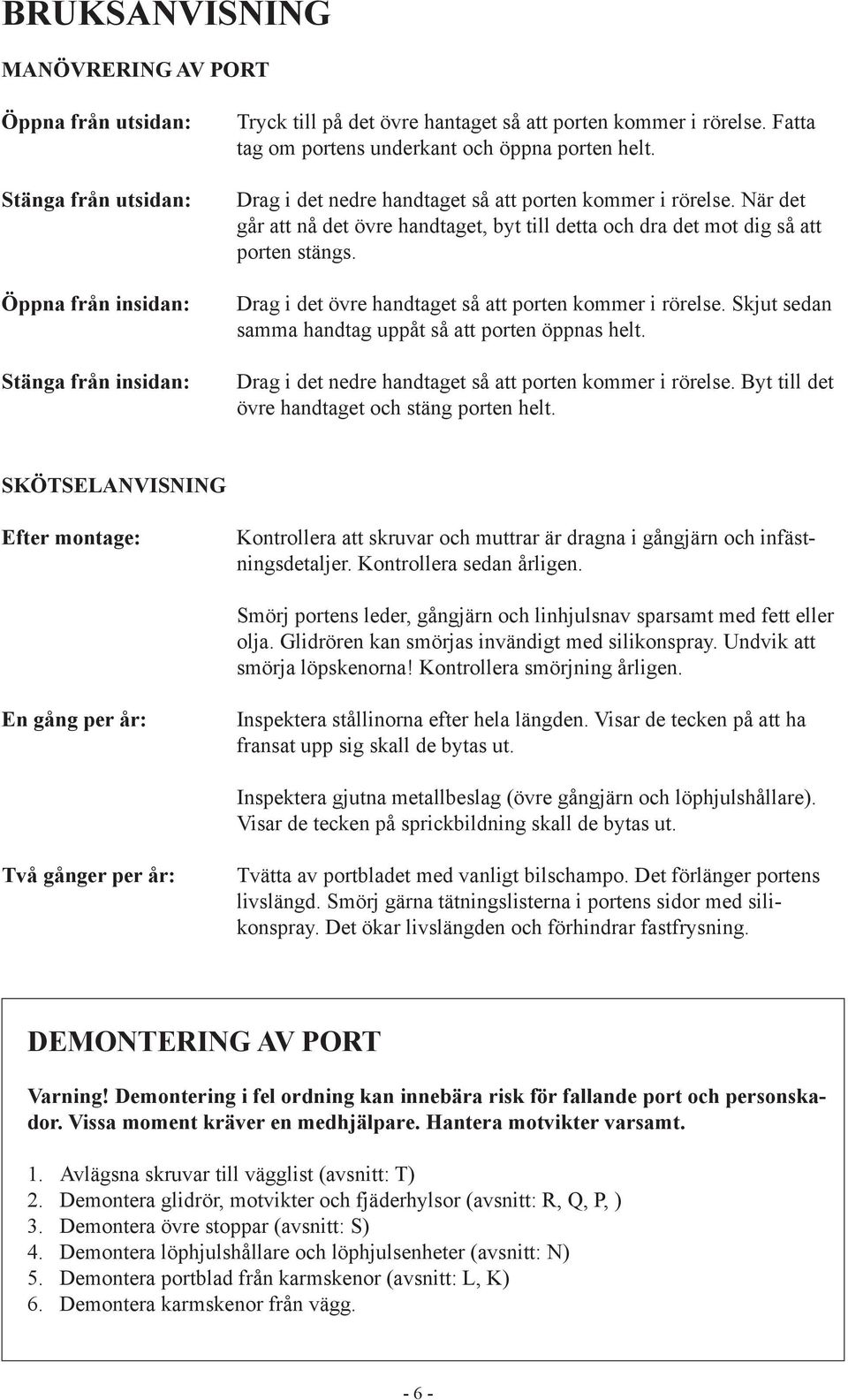 När det går att nå det övre handtaget, byt till detta och dra det mot dig så att porten stängs. Drag i det övre handtaget så att porten kommer i rörelse.