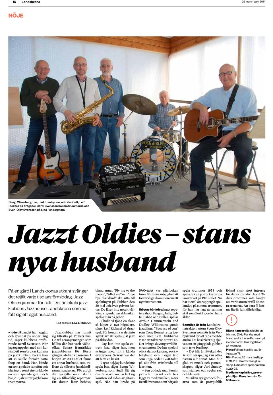 eget husband Idén till bandet har jag gått och grunnat på under lång tid, säger klubbens ordförande Bertil Svensson När jag tog upp den med min kusin Leif som brukar komma på jazzklubben, tyckte han