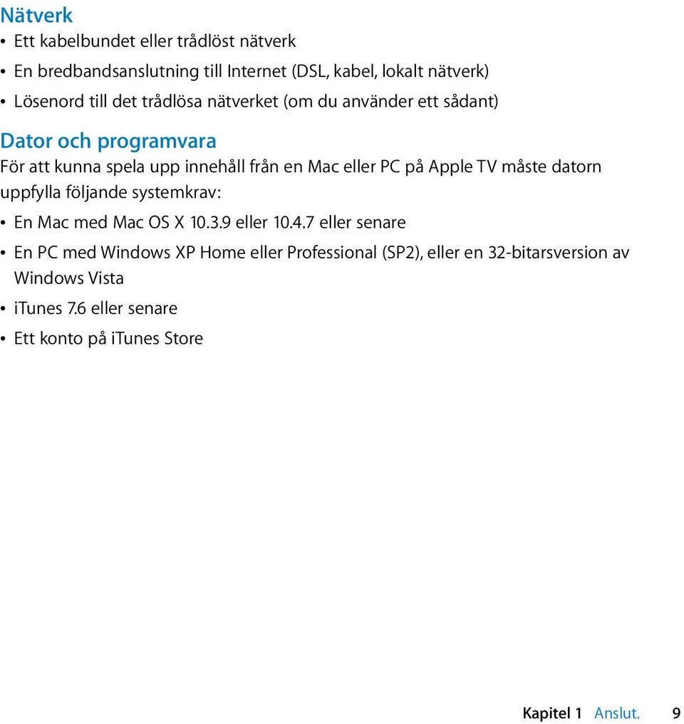 Apple TV måste datorn uppfylla följande systemkrav: Â En Mac med Mac OS X 10.3.9 eller 10.4.