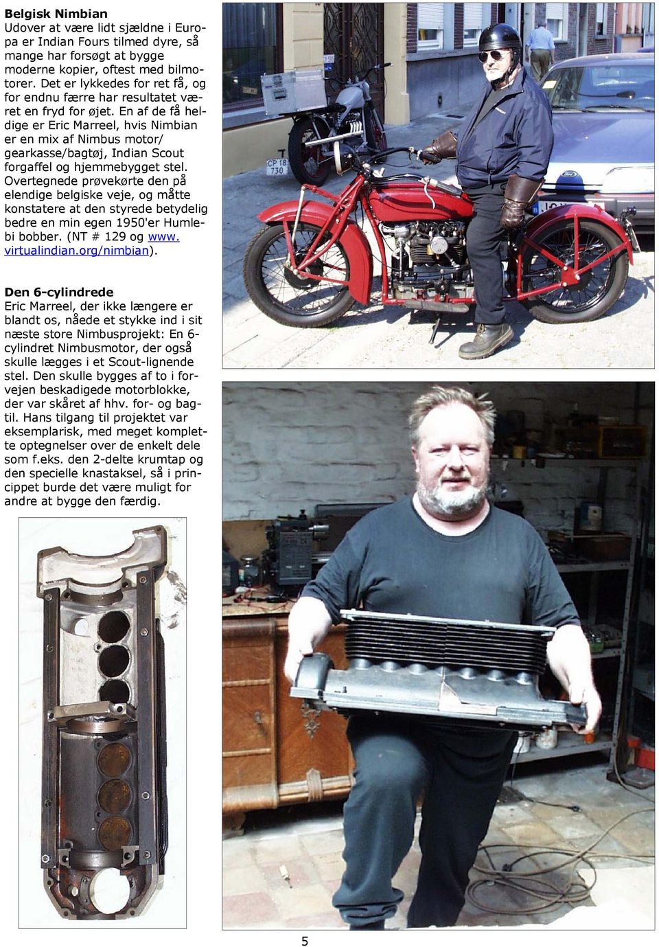 En af de få heldige er Eric Marreel, hvis Nimbian er en mix af Nimbus motor/ gearkasse/bagtøj, Indian Scout forgaffel og hjemmebygget stel.