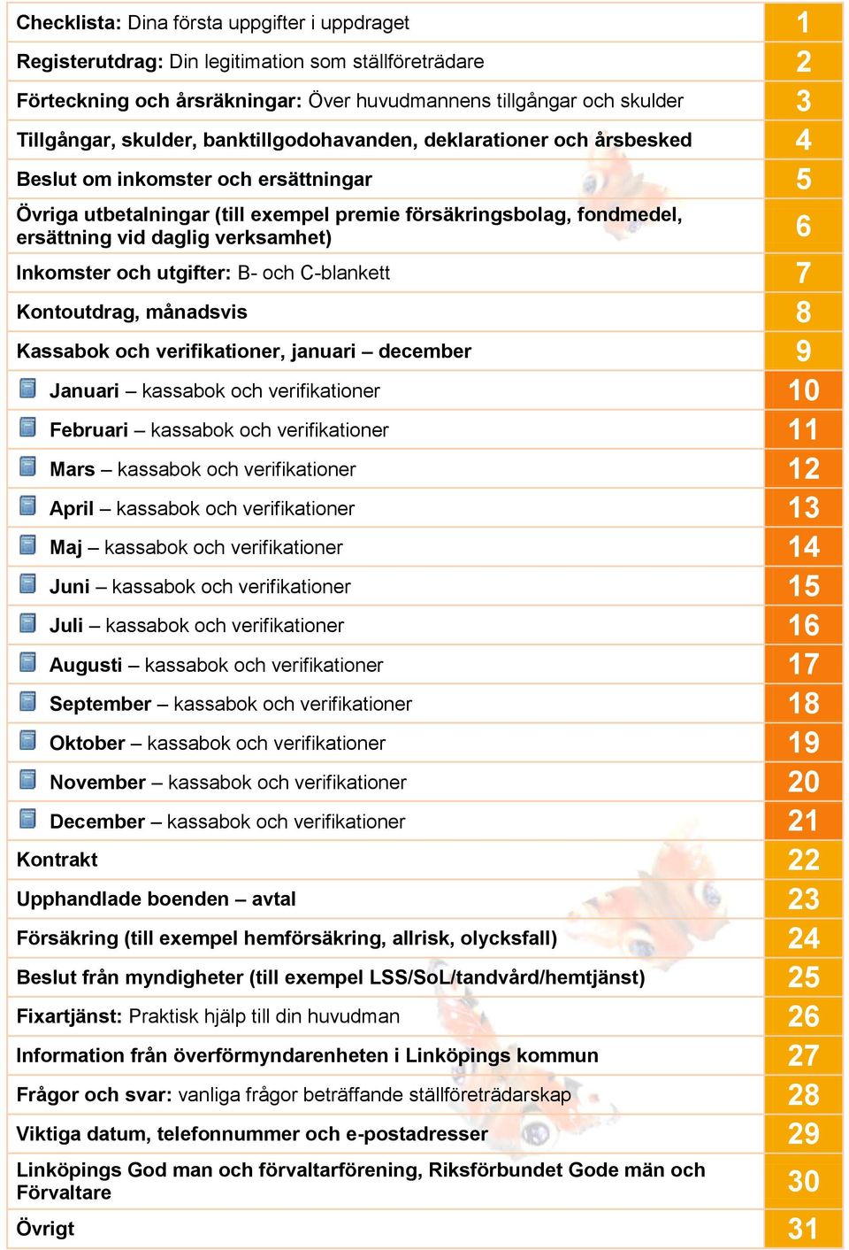 Inkomster och utgifter: B- och C-blankett 7 Kontoutdrag, månadsvis 8 Kassabok och verifikationer, januari december 9 Januari kassabok och verifikationer 10 Februari kassabok och verifikationer 11