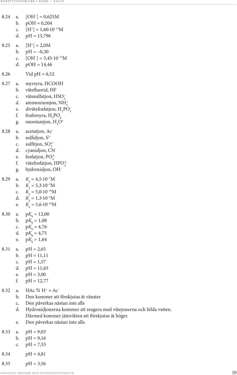 3 fosfatjon, P 4 f. 2 vätefosfatjon, P 4 g. hydroxidjon, 8.29 a. K a = 4,5 10 7 M b. K a = 5,3 10 5 M c. K a = 5,0 10 10 M d. K a = 1,3 10 5 M e. K a = 5,6 10 10 M 8.30 a. pk b = 12,00 b.