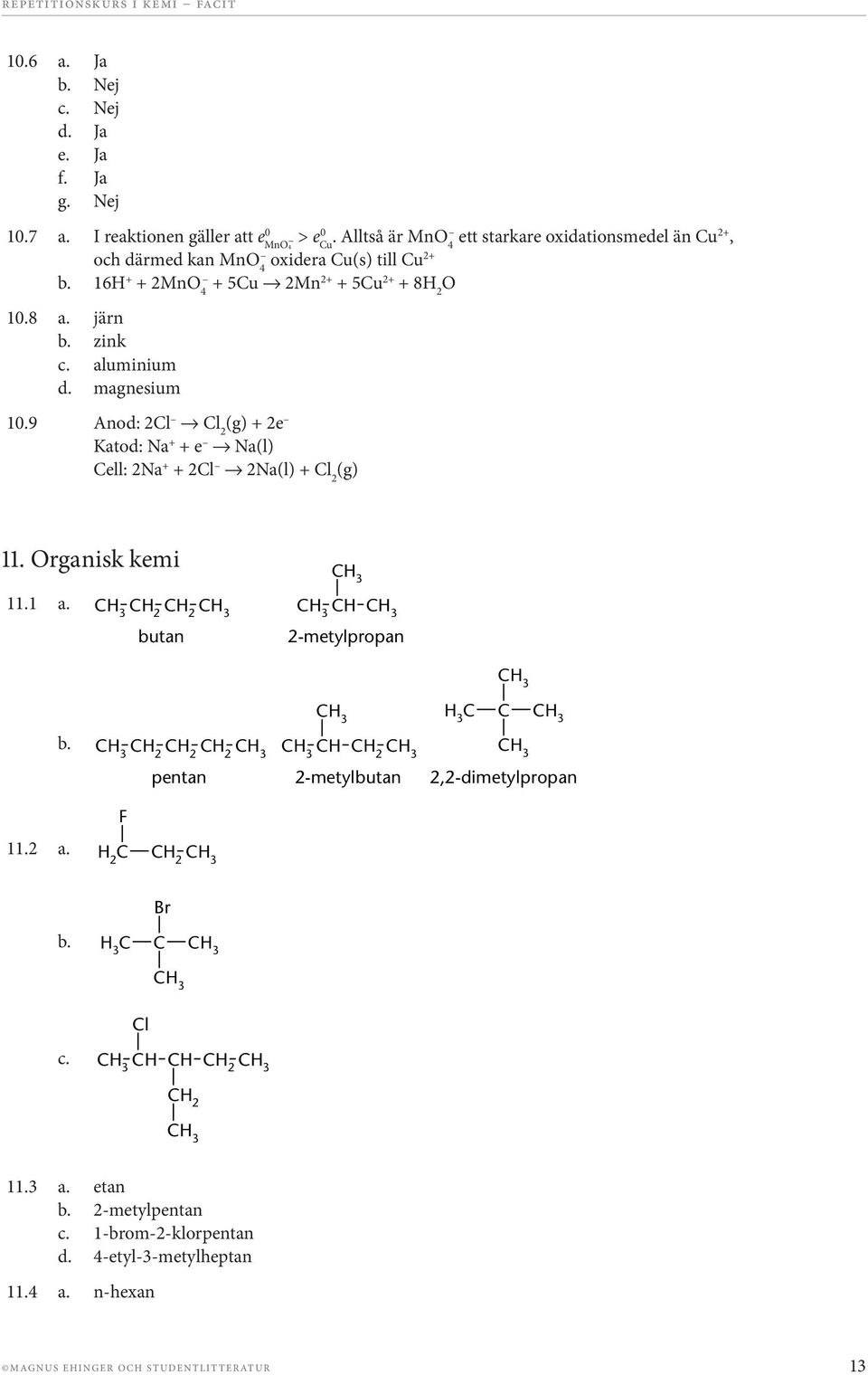 aluminium d. magnesium 10.9 Anod: 2l l 2 (g) + 2e Katod: Na + + e Na(l) ell: 2Na + + 2l 2Na(l) + l 2 (g) 11. rganisk kemi 11.1 a. [F11 01a.pdf] butan 2-metylpropan b.