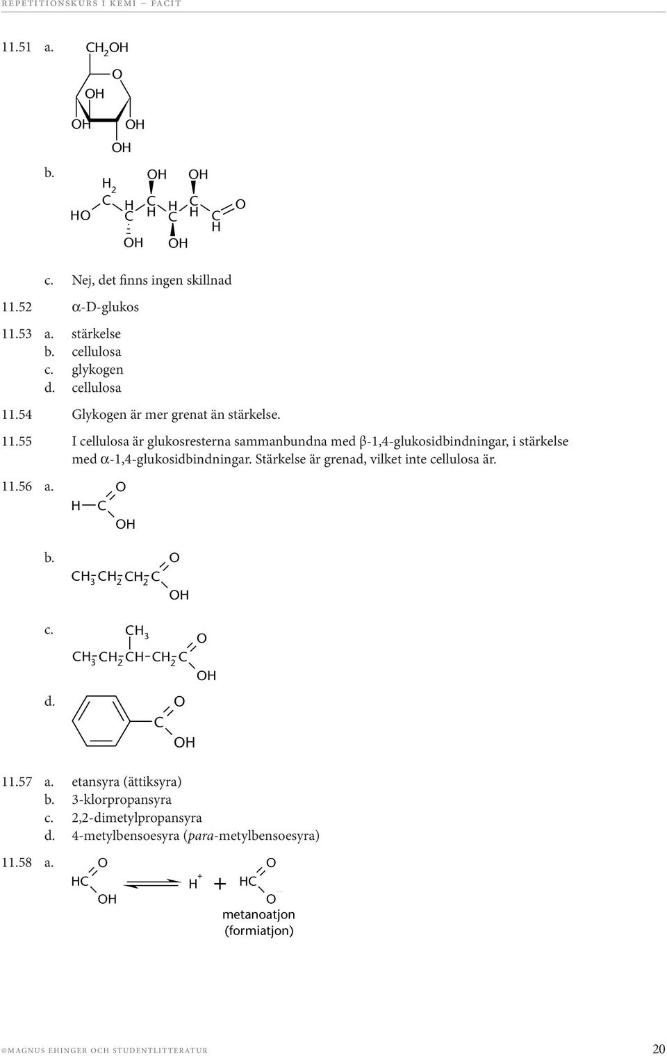 Stärkelse är grenad, vilket inte cellulosa är. 11.56 a. [F11 56a.pdf] b. [F11 56b.pdf] c. [F11 56c.pdf] d. [F11 56d.pdf] 11.57 a. etansyra (ättiksyra) b.