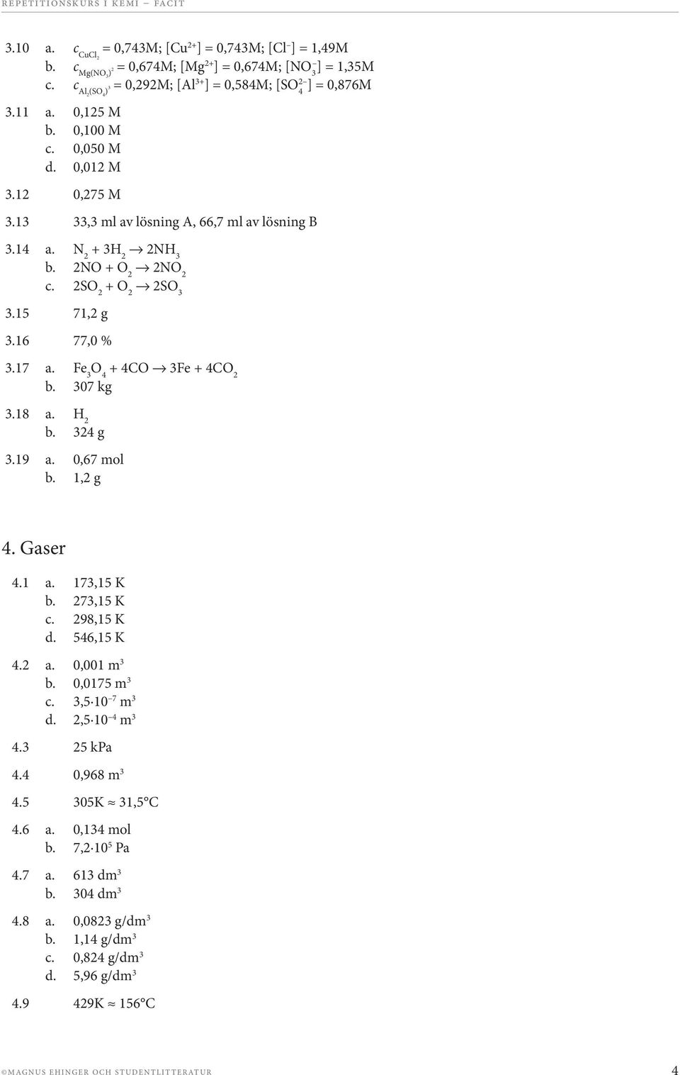 Fe 3 4 + 4 3Fe + 4 2 b. 307 kg 3.18 a. 2 b. 324 g 3.19 a. 0,67 mol b. 1,2 g 4. Gaser 4.1 a. 173,15 K b. 273,15 K c. 298,15 K d. 546,15 K 4.2 a. 0,001 m 3 b. 0,0175 m 3 c. 3,5 10 7 m 3 d.