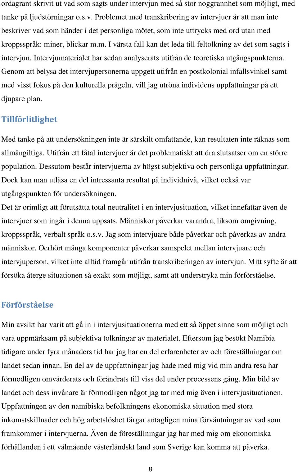 Genom att belysa det intervjupersonerna uppgett utifrån en postkolonial infallsvinkel samt med visst fokus på den kulturella prägeln, vill jag utröna individens uppfattningar på ett djupare plan.