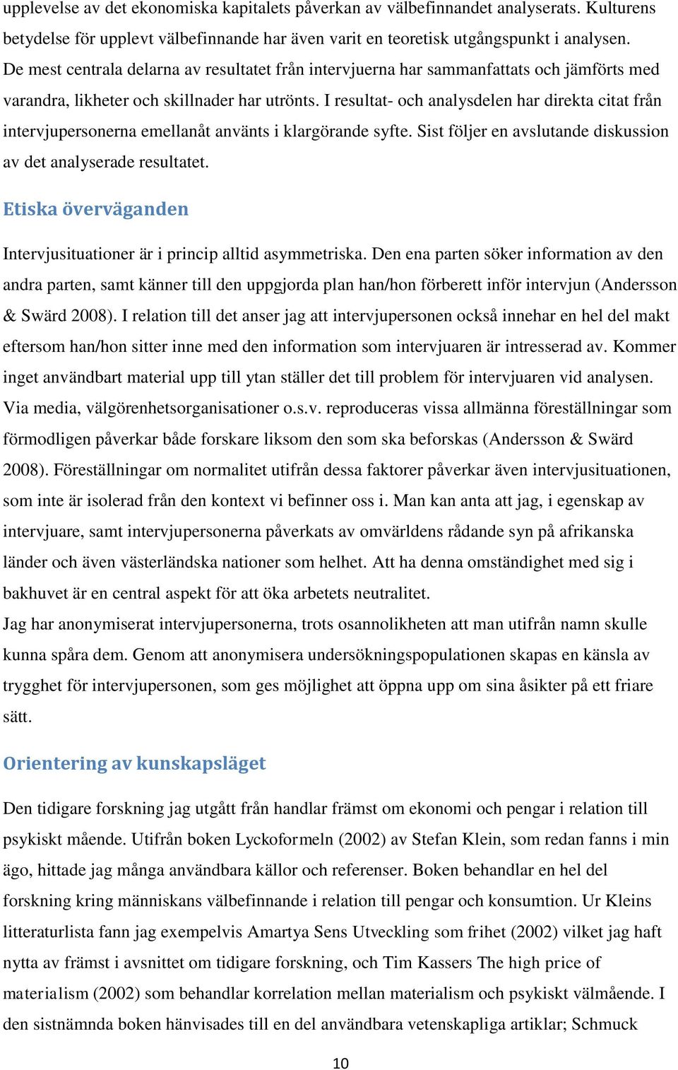 I resultat- och analysdelen har direkta citat från intervjupersonerna emellanåt använts i klargörande syfte. Sist följer en avslutande diskussion av det analyserade resultatet.