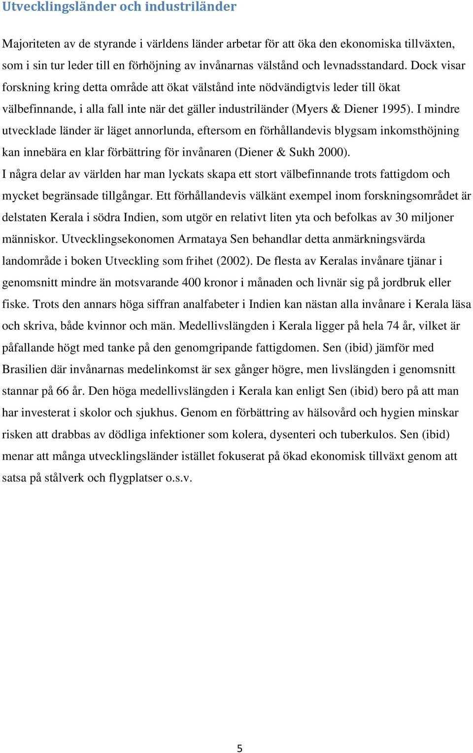 I mindre utvecklade länder är läget annorlunda, eftersom en förhållandevis blygsam inkomsthöjning kan innebära en klar förbättring för invånaren (Diener & Sukh 2000).