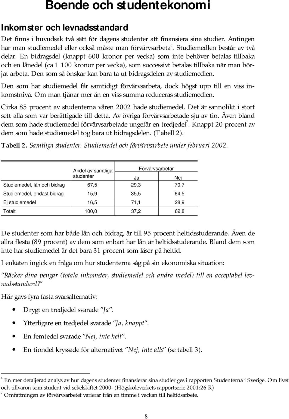 En bidragsdel (knappt 600 kronor per vecka) som inte behöver betalas tillbaka och en lånedel (ca 1 100 kronor per vecka), som successivt betalas tillbaka när man börjat arbeta.