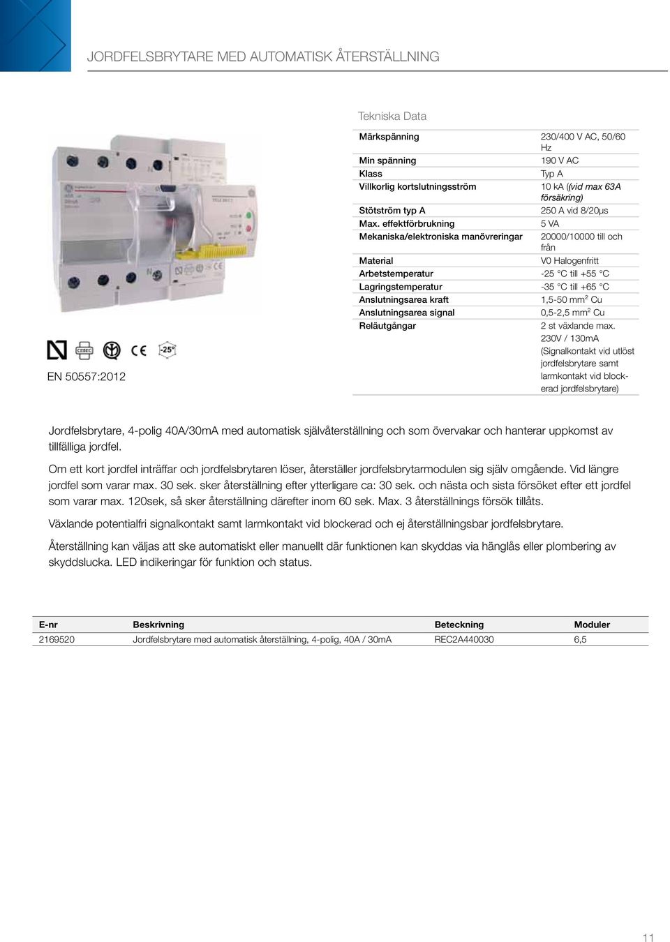 effektförbrukning 5 VA Mekaniska/elektroniska manövreringar 20000/10000 till och från Material V0 Halogenfritt Arbetstemperatur -25 C till +55 C Lagringstemperatur -35 C till +65 C Anslutningsarea