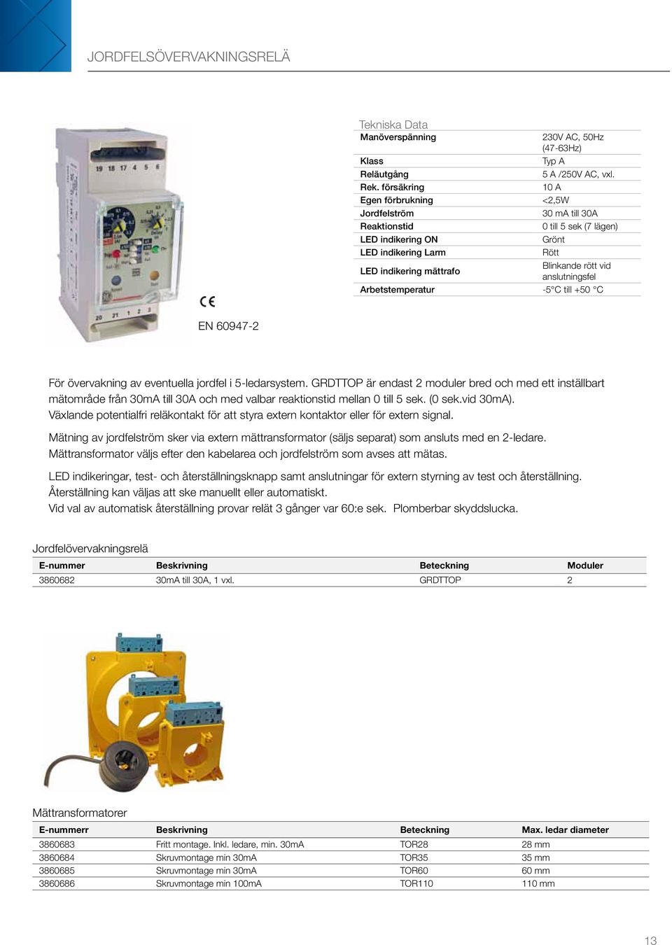 10 A <2,5W 30 ma till 30A 0 till 5 sek (7 lägen) Grönt Rött Blinkande rött vid anslutningsfel Arbetstemperatur -5 C till +50 C EN 60947-2 För övervakning av eventuella jordfel i 5-ledarsystem.