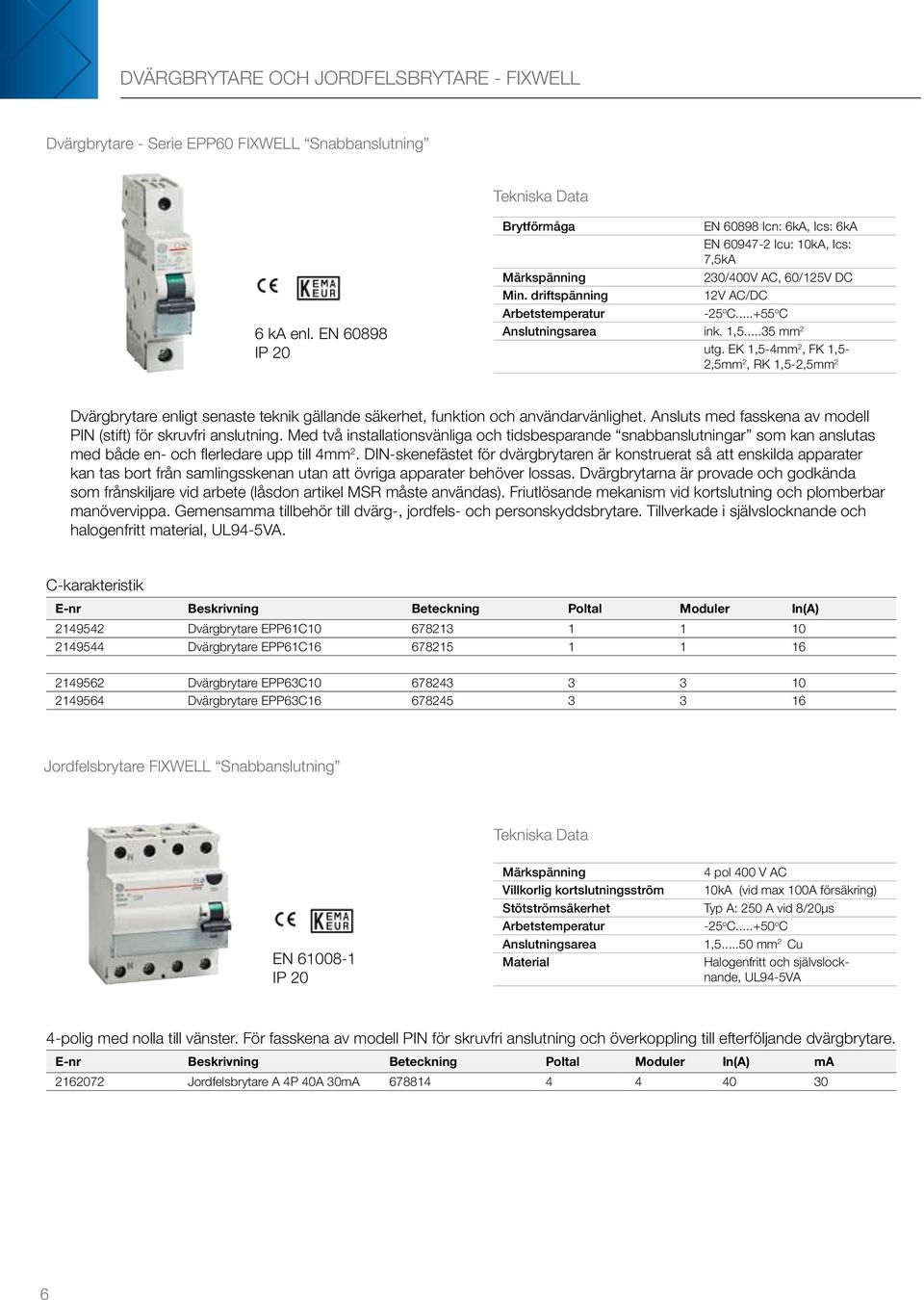 1,5...35 mm 2 utg. EK 1,5-4mm 2, FK 1,5-2,5mm 2, RK 1,5-2,5mm 2 Dvärgbrytare enligt senaste teknik gällande säkerhet, funktion och användarvänlighet.