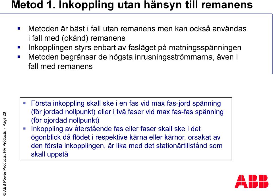 matningsspänningen Metoden begränsar de högsta inrusningsströmmarna, även i fall med remanens Första inkoppling skall ske i en fas vid max fas-jord spänning (för