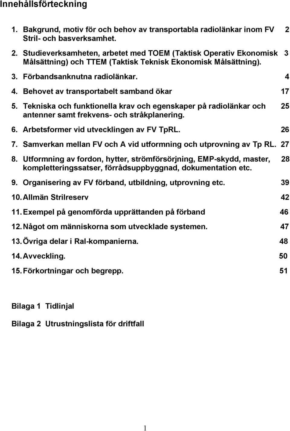 Behovet av transportabelt samband ökar 7 5. Tekniska och funktionella krav och egenskaper på radiolänkar och 25 antenner samt frekvens- och stråkplanering. 6. Arbetsformer vid utvecklingen av FV TpRL.