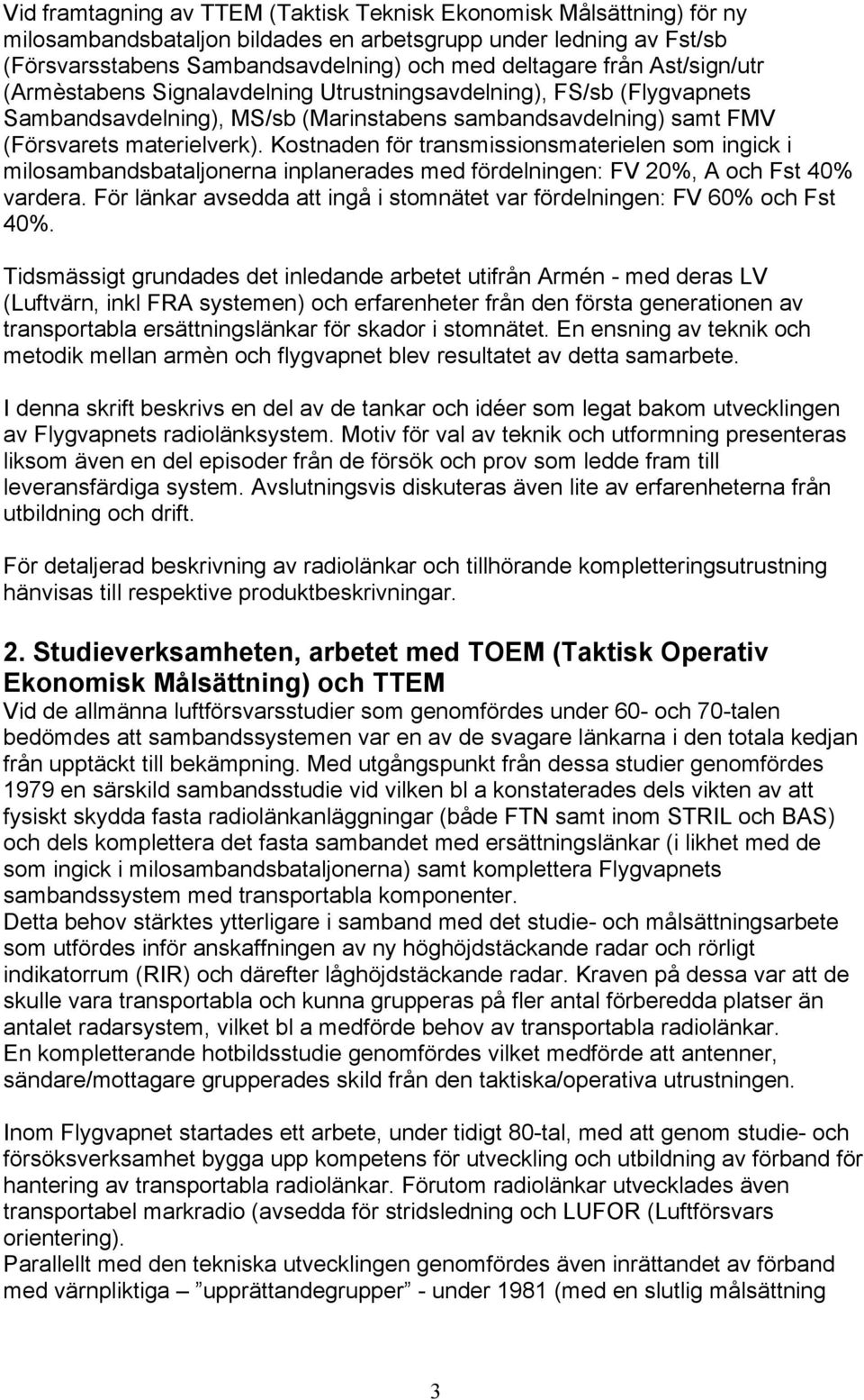 Kostnaden för transmissionsmaterielen som ingick i milosambandsbataljonerna inplanerades med fördelningen: FV 20%, A och Fst 40% vardera.