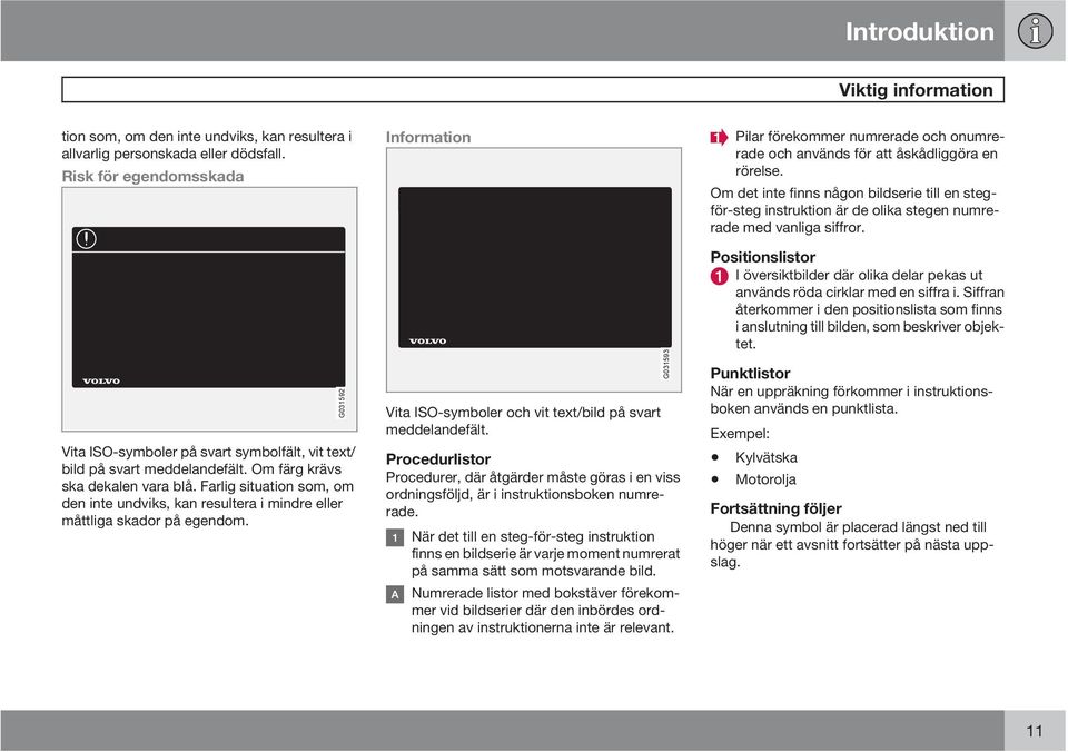 Om det inte finns någon bildserie till en stegför-steg instruktion är de olika stegen numrerade med vanliga siffror. Vita ISO-symboler på svart symbolfält, vit text/ bild på svart meddelandefält.