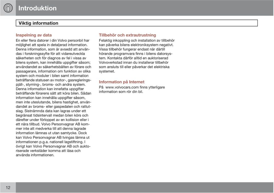 säkerhetsbälten av förare och passagerare, information om funktion av olika system och moduler i bilen samt information beträffande statusen av motor-, gasregleringspjäll-, styrning-, broms- och