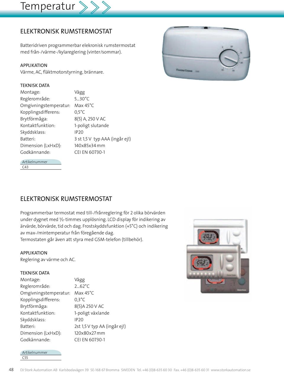 ) Dimension (LxHxD): 140x85x34 mm Godkännande: CEI EN 60730-1 C43 ELEKTRONISK RUMSTERMOSTAT Programmerbar termostat med till-/frånreglering för 2 olika börvärden under dygnet med V-timmes upplösning.