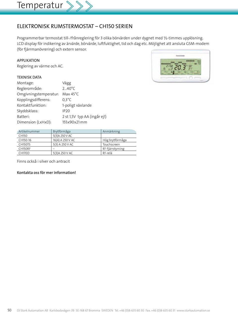 Vägg Reglerområde: 2 40 C Omgivningstemperatur: Max 45 C Kopplingsdifferens: 0,3 C Kontaktfunktion: 1-poligt växlande IP20 Batteri: 2 st 1,5V typ AA (ingår ej!