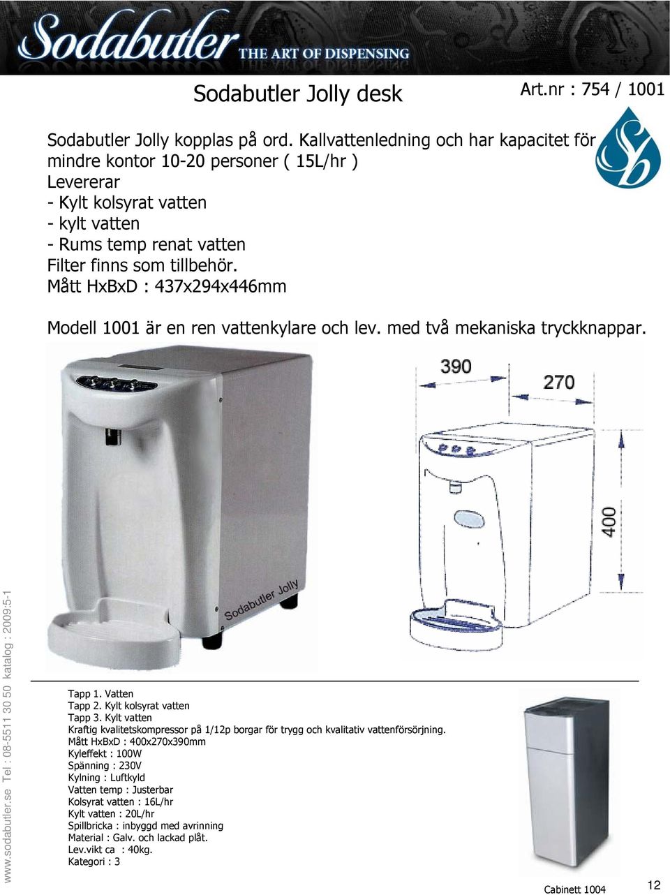 Mått HxBxD : 437x294x446mm Modell 1001 är en ren vattenkylare och lev. med två mekaniska tryckknappar. Tapp 1. Vatten Tapp 2. Kylt kolsyrat vatten Tapp 3.