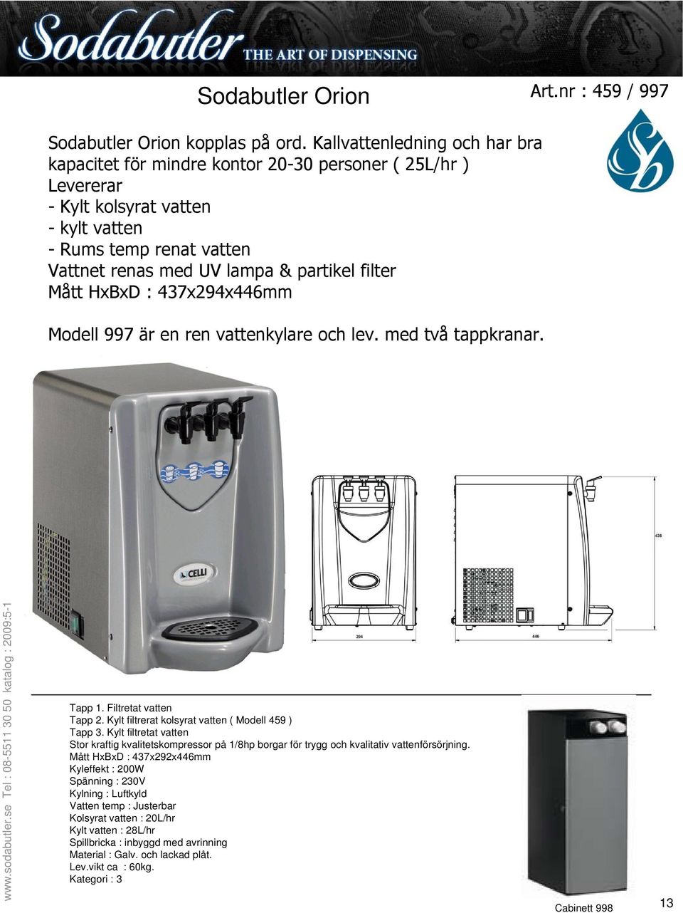 filter Mått HxBxD : 437x294x446mm Modell 997 är en ren vattenkylare och lev. med två tappkranar. Tapp 1. Filtretat vatten Tapp 2. Kylt filtrerat kolsyrat vatten ( Modell 459 ) Tapp 3.