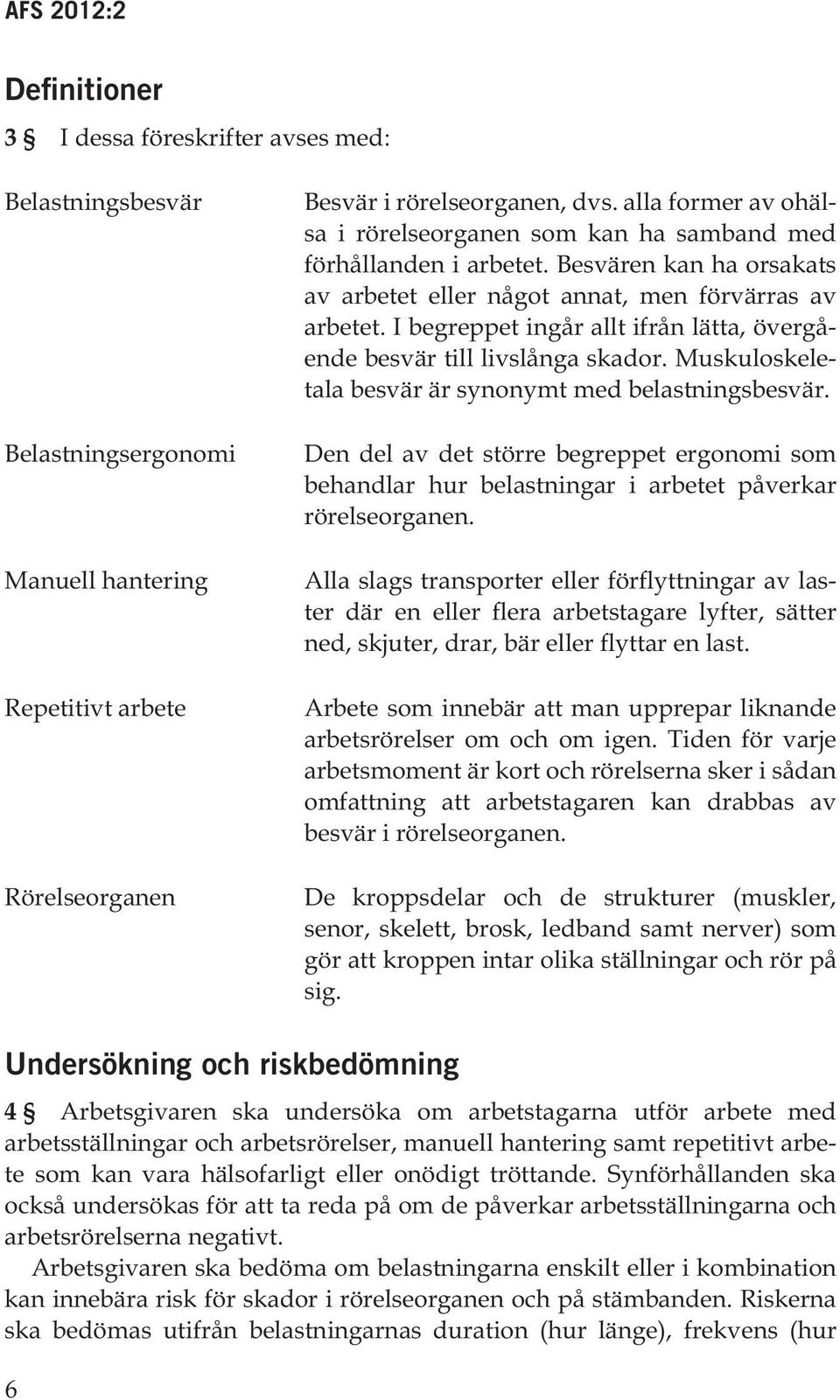 I begreppet ingår allt ifrån lätta, övergående besvär till livslånga skador. Muskuloskeletala besvär är synonymt med belastningsbesvär.