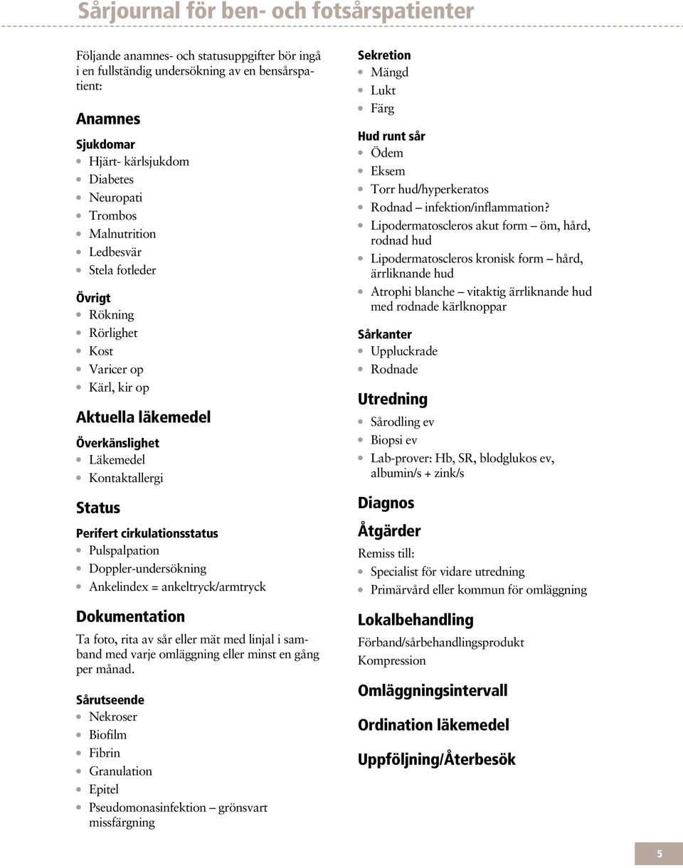 Perifert cirkulationsstatus l Pulspalpation l Doppler-undersökning l Ankelindex = ankeltryck/armtryck Dokumentation Ta foto, rita av sår eller mät med linjal i samband med varje omläggning eller