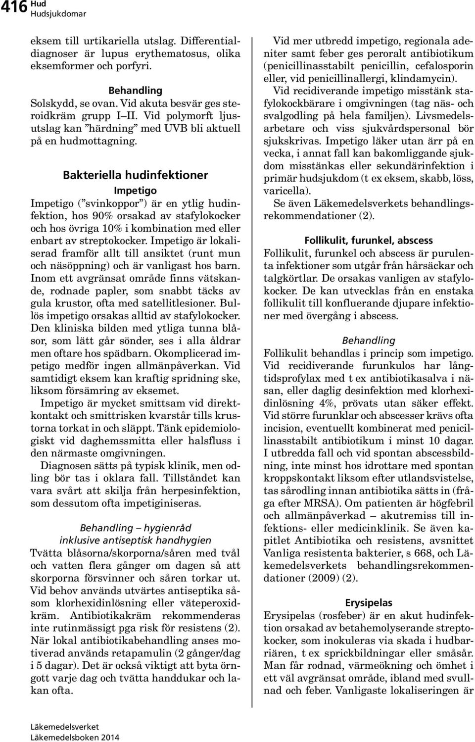 Bakteriella hudinfektioner Impetigo Impetigo ( svinkoppor ) är en ytlig hudinfektion, hos 90% orsakad av stafylokocker och hos övriga 10% i kombination med eller enbart av streptokocker.