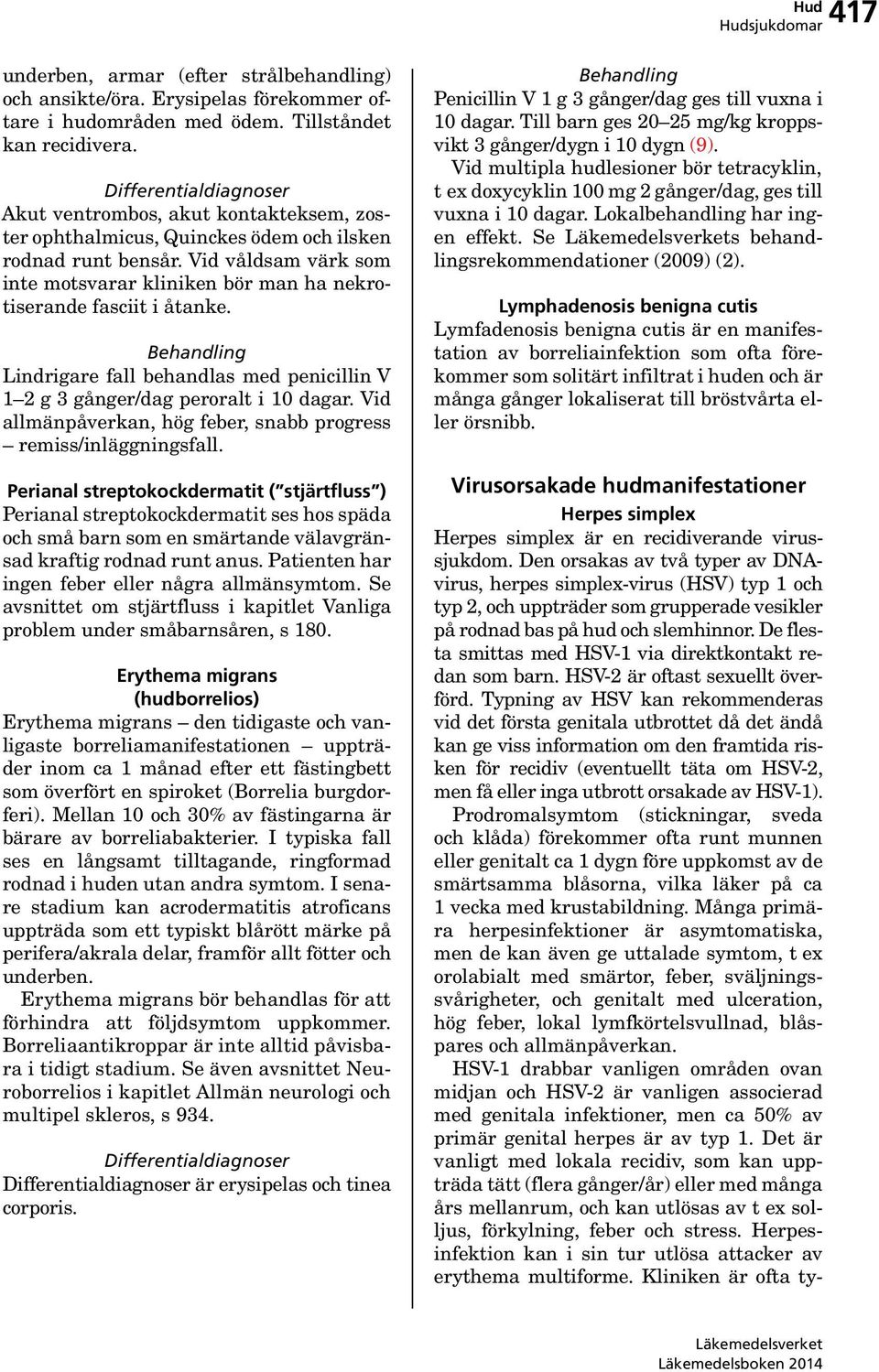 Vid våldsam värk som inte motsvarar kliniken bör man ha nekrotiserande fasciit i åtanke. Lindrigare fall behandlas med penicillin V 1 2 g 3 gånger/dag peroralt i 10 dagar.