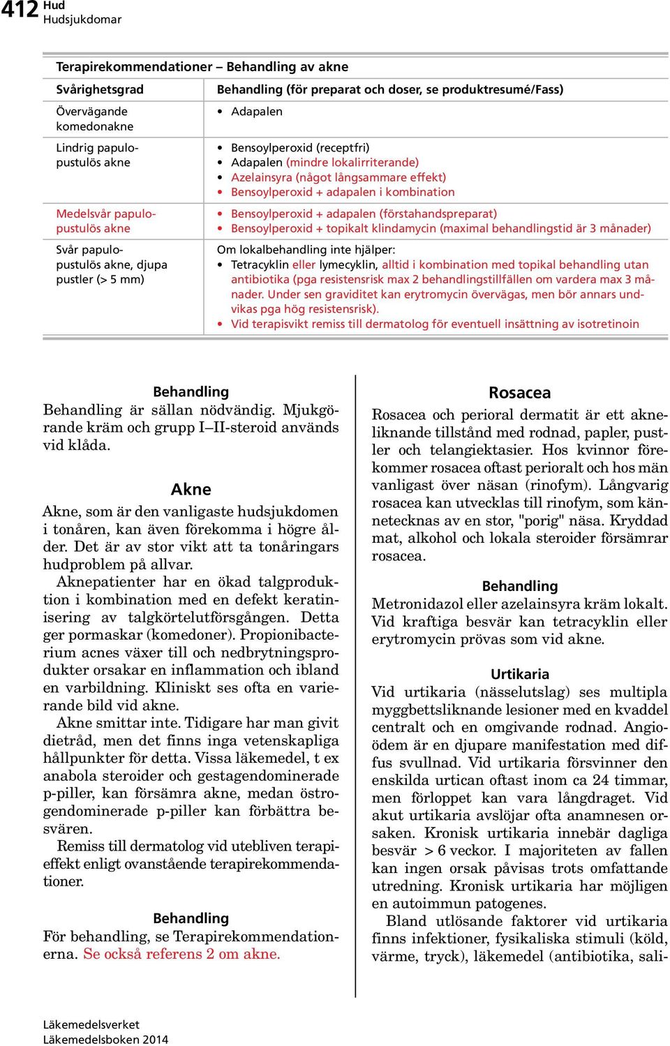 adapalen (förstahandspreparat) Bensoylperoxid + topikalt klindamycin (maximal behandlingstid är 3 månader) Om lokalbehandling inte hjälper: Tetracyklin eller lymecyklin, alltid i kombination med