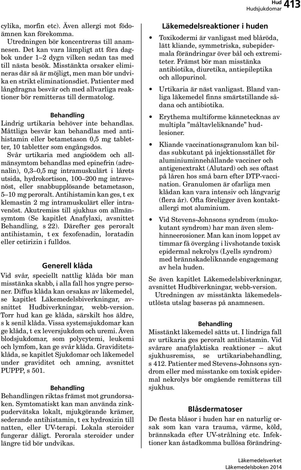 Patienter med långdragna besvär och med allvarliga reaktioner bör remitteras till dermatolog. Lindrig urtikaria behöver inte behandlas.