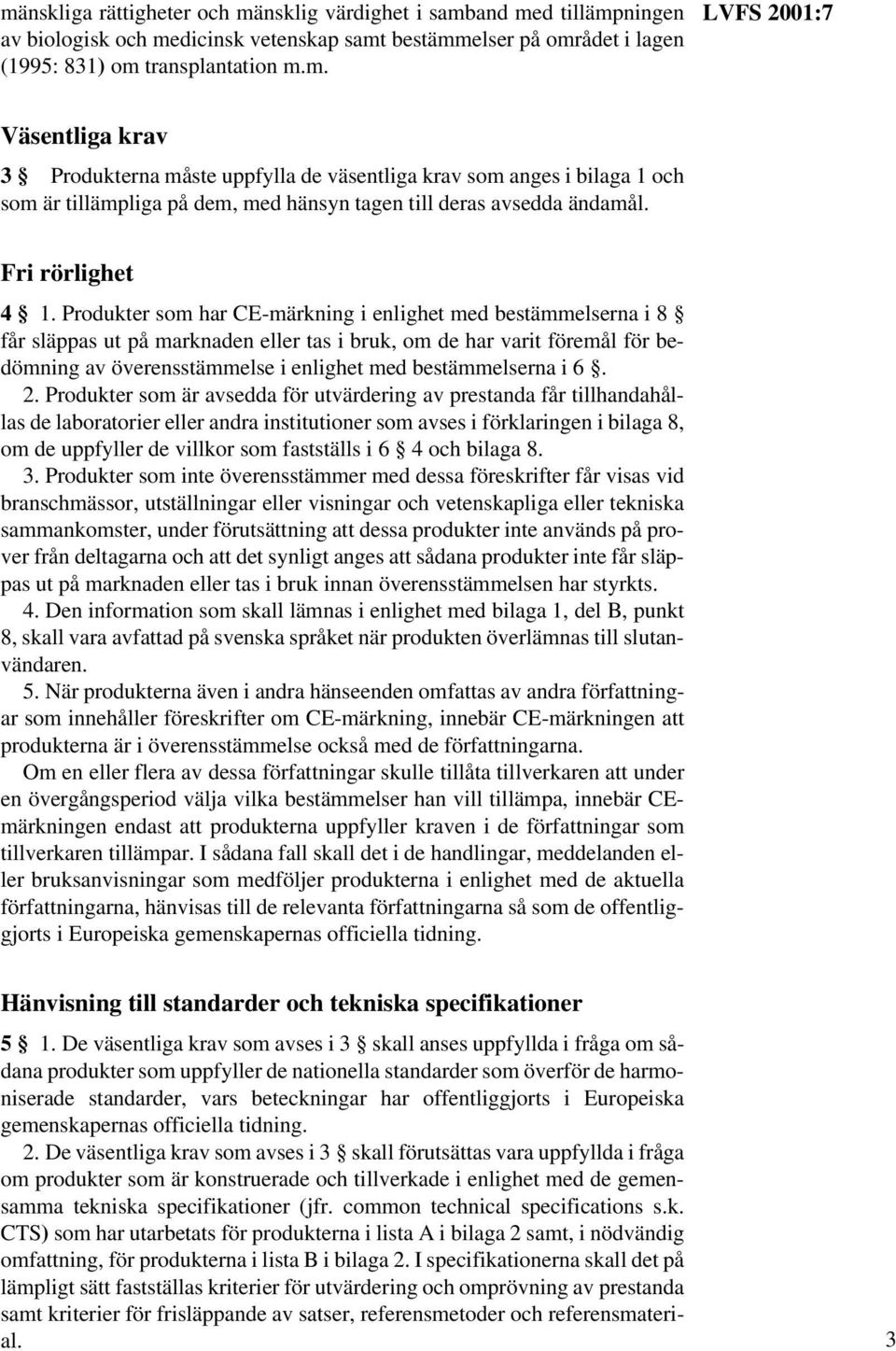 Produkter som har CE-märkning i enlighet med bestämmelserna i 8 får släppas ut på marknaden eller tas i bruk, om de har varit föremål för bedömning av överensstämmelse i enlighet med bestämmelserna i