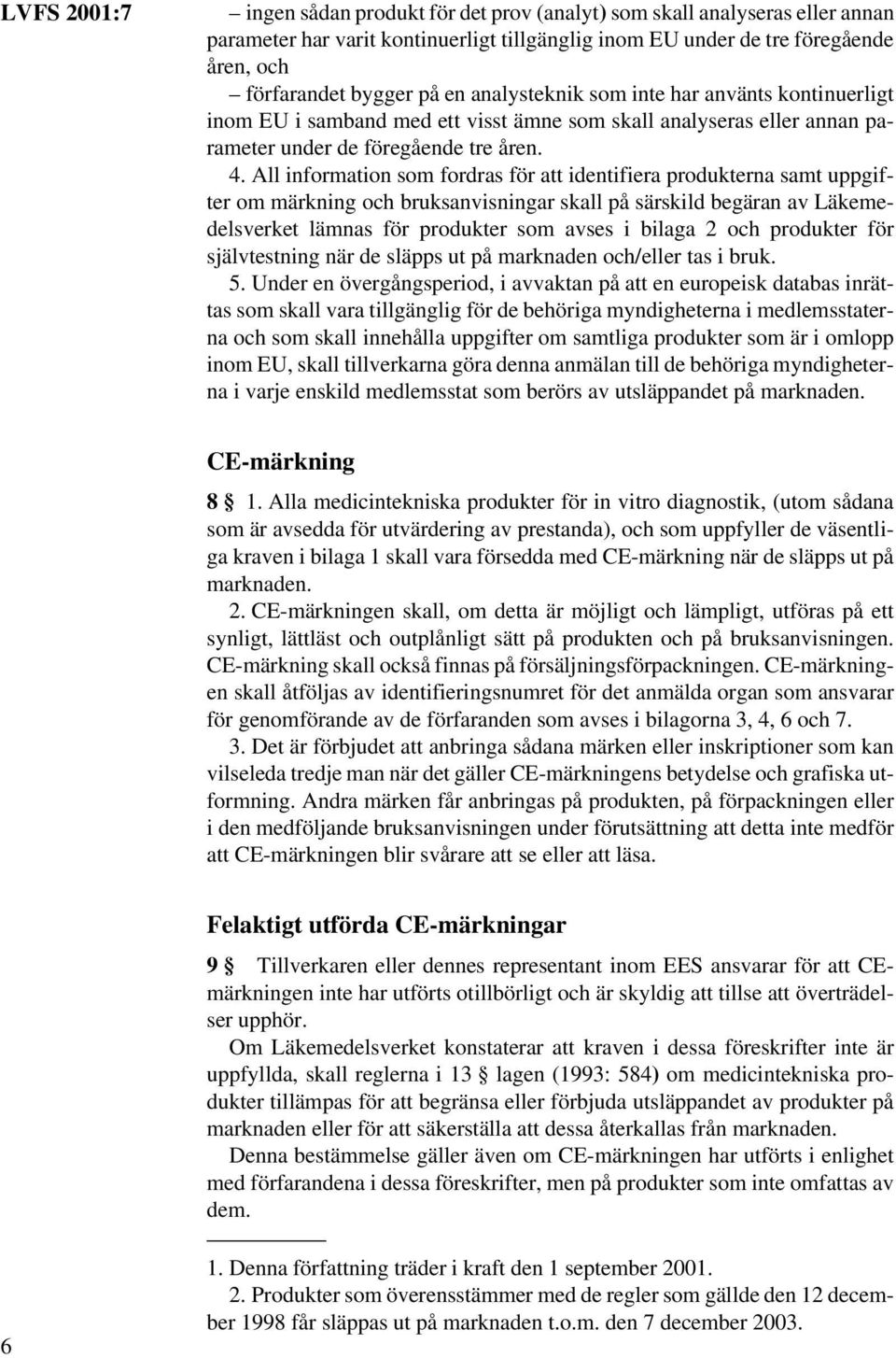 All information som fordras för att identifiera produkterna samt uppgifter om märkning och bruksanvisningar skall på särskild begäran av Läkemedelsverket lämnas för produkter som avses i bilaga 2 och