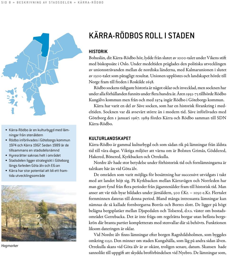 Sedan 1989 är de tillsammans en stadsdelsnämnd Hyresrätter saknas helt i området Stadsdelen ligger strategiskt i Göteborg längs farleden Göta älv och E6:an Kärra har stor potential att bli ett