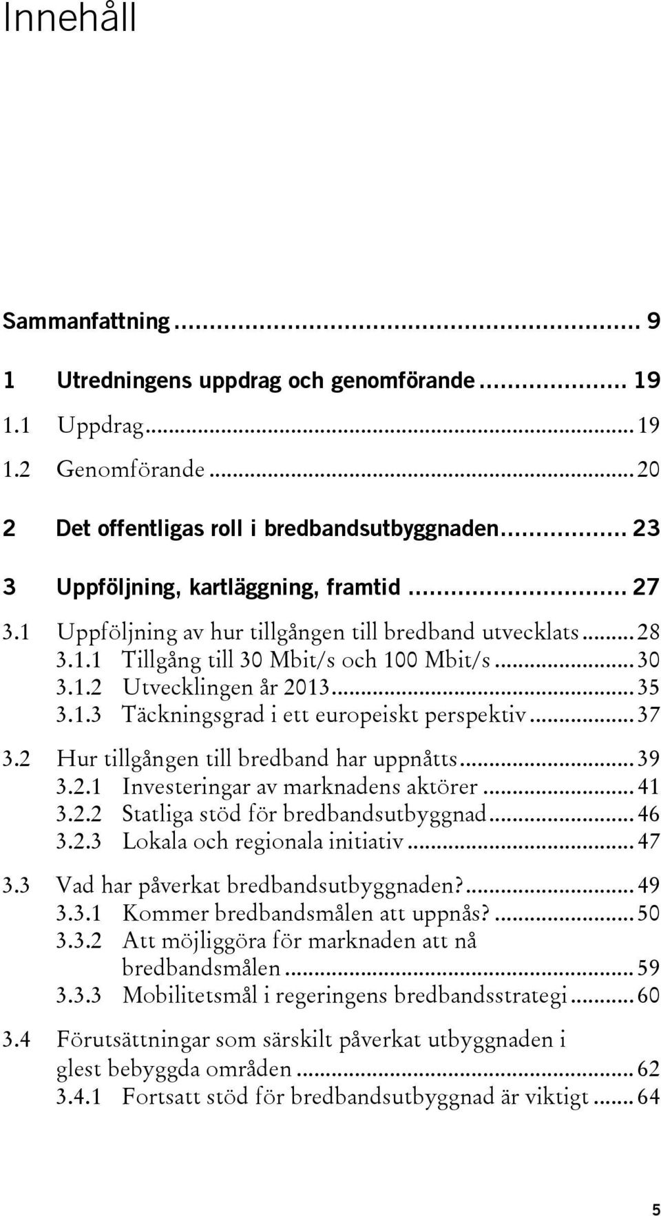 1.3 Täckningsgrad i ett europeiskt perspektiv... 37 3.2 Hur tillgången till bredband har uppnåtts... 39 3.2.1 Investeringar av marknadens aktörer... 41 3.2.2 Statliga stöd för bredbandsutbyggnad.