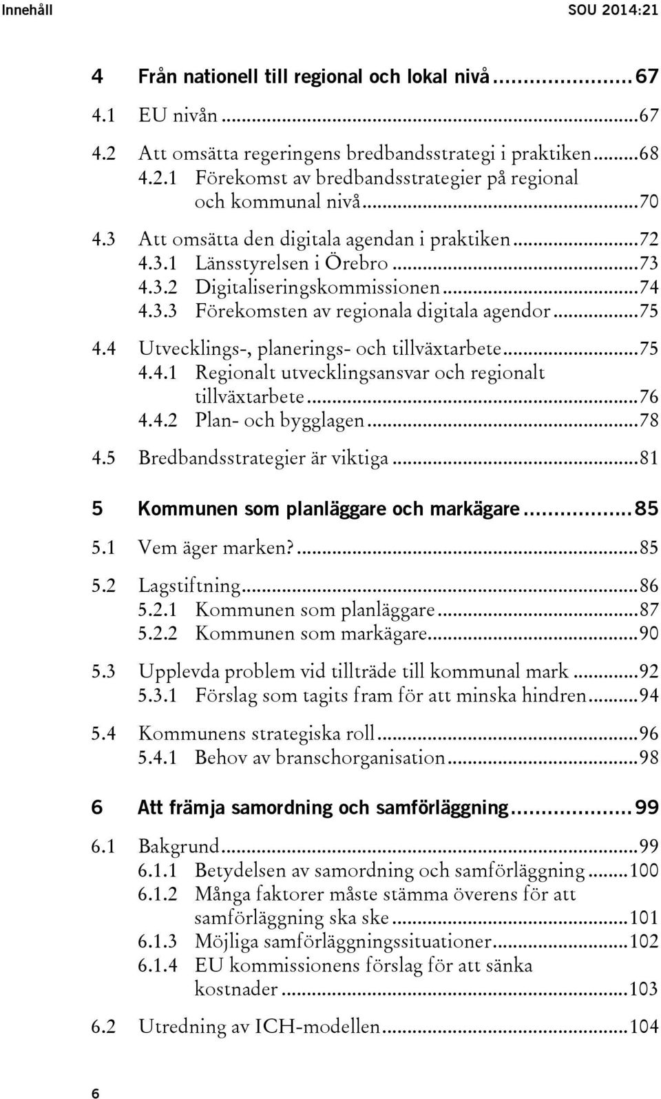 4 Utvecklings-, planerings- och tillväxtarbete... 75 4.4.1 Regionalt utvecklingsansvar och regionalt tillväxtarbete... 76 4.4.2 Plan- och bygglagen... 78 4.5 Bredbandsstrategier är viktiga.