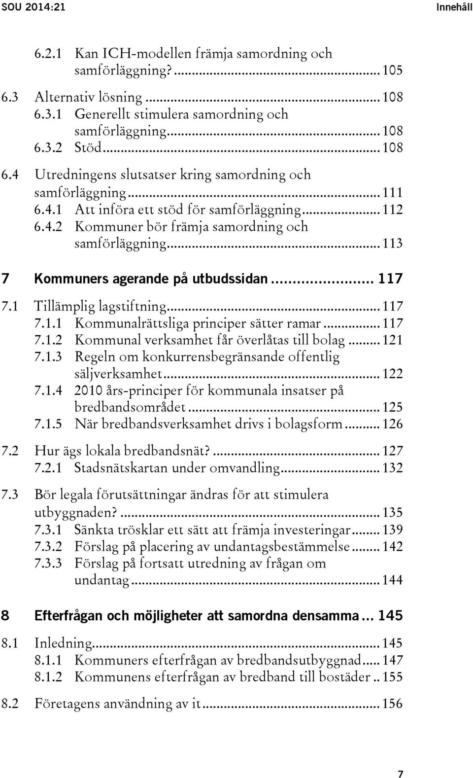 .. 117 7.1.2 Kommunal verksamhet får överlåtas till bolag... 121 7.1.3 Regeln om konkurrensbegränsande offentlig säljverksamhet... 122 7.1.4 2010 års-principer för kommunala insatser på bredbandsområdet.