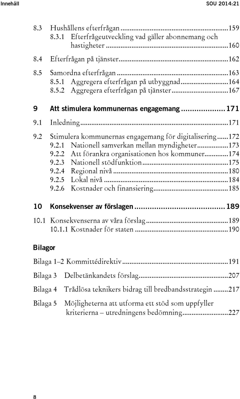 .. 173 9.2.2 Att förankra organisationen hos kommuner... 174 9.2.3 Nationell stödfunktion... 175 9.2.4 Regional nivå... 180 9.2.5 Lokal nivå... 184 9.2.6 Kostnader och finansiering.