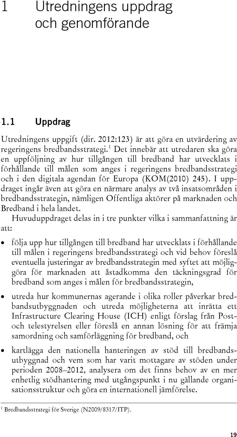 Europa (KOM(2010) 245). I uppdraget ingår även att göra en närmare analys av två insatsområden i bredbandsstrategin, nämligen Offentliga aktörer på marknaden och Bredband i hela landet.