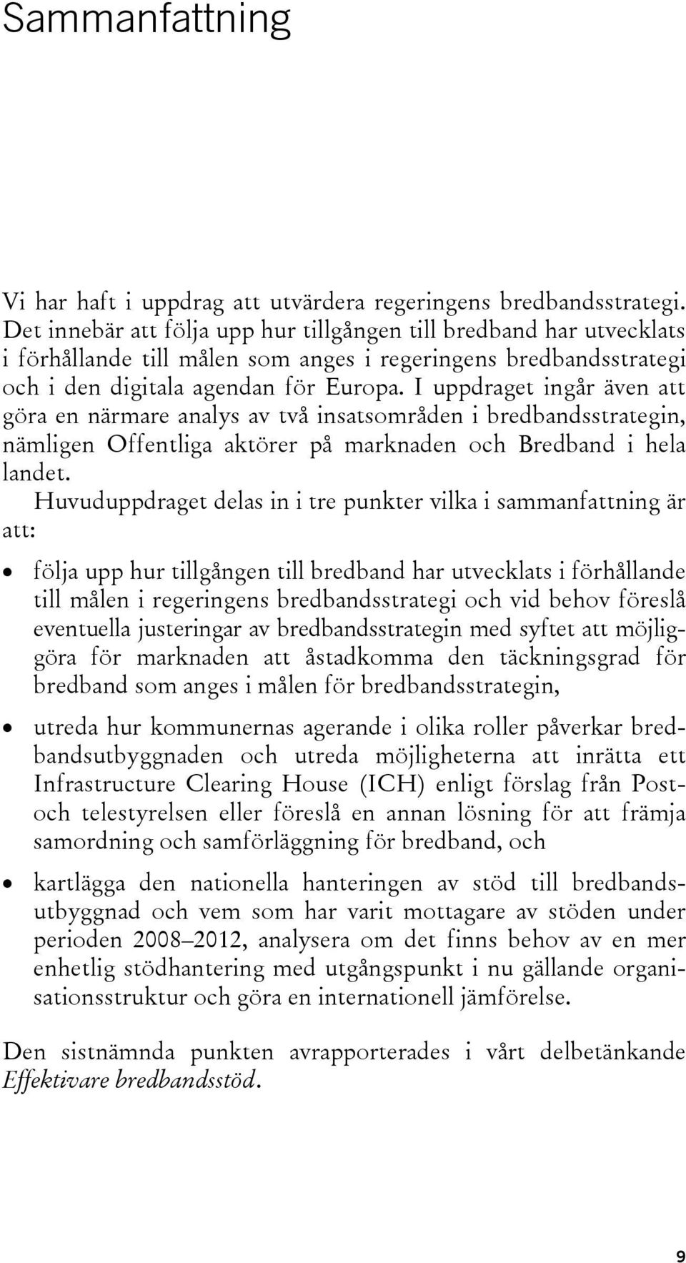 I uppdraget ingår även att göra en närmare analys av två insatsområden i bredbandsstrategin, nämligen Offentliga aktörer på marknaden och Bredband i hela landet.