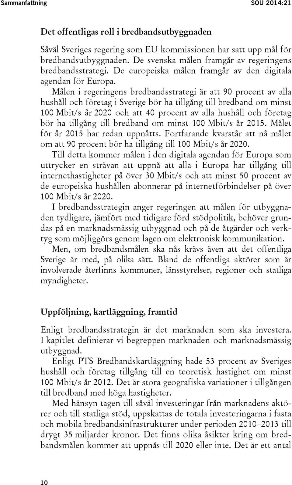 Målen i regeringens bredbandsstrategi är att 90 procent av alla hushåll och företag i Sverige bör ha tillgång till bredband om minst 100 Mbit/s år 2020 och att 40 procent av alla hushåll och företag