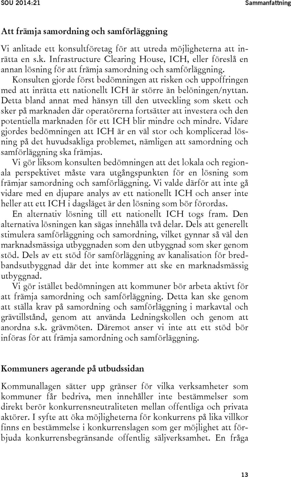 Detta bland annat med hänsyn till den utveckling som skett och sker på marknaden där operatörerna fortsätter att investera och den potentiella marknaden för ett ICH blir mindre och mindre.