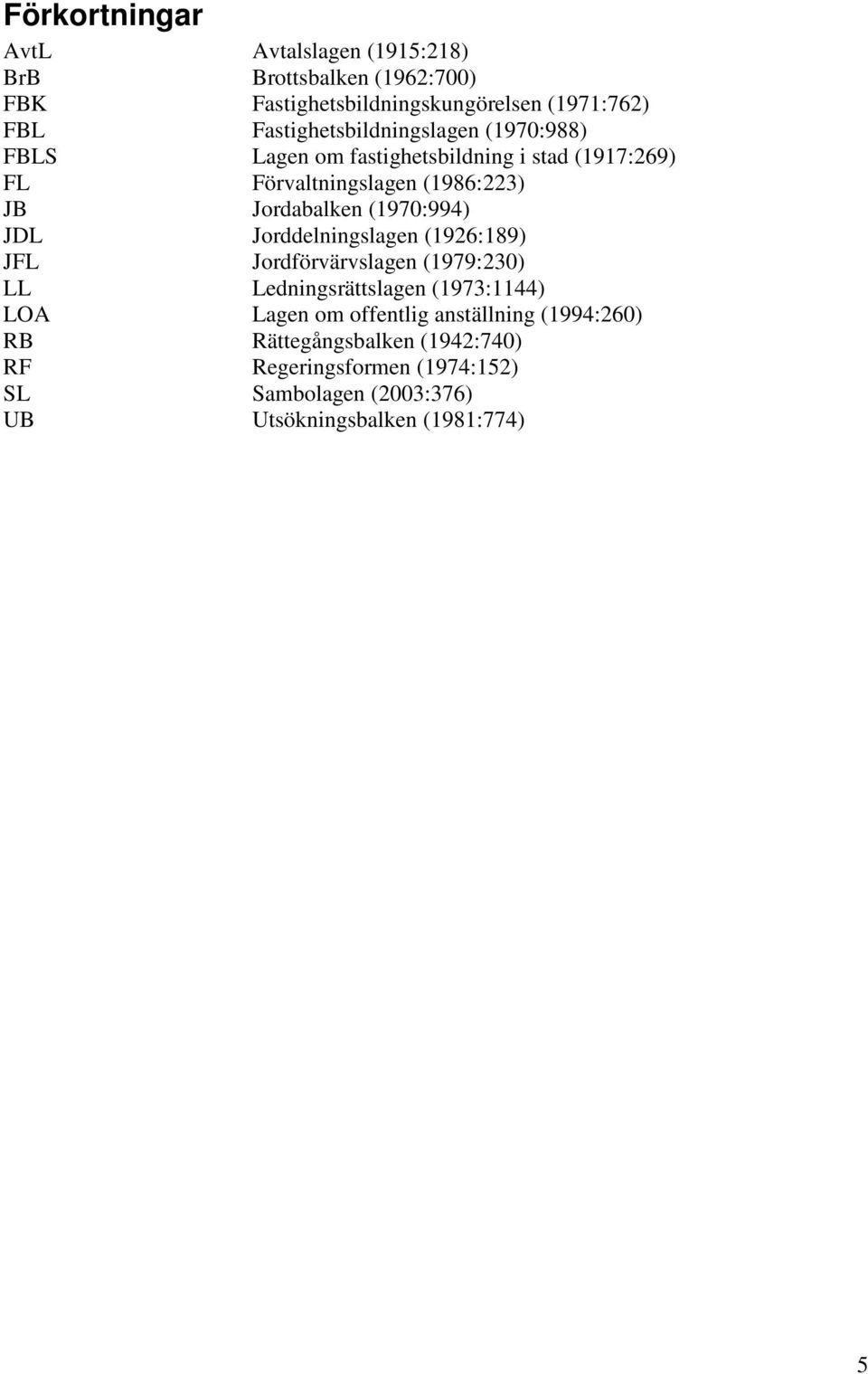 Jordabalken (1970:994) JDL Jorddelningslagen (1926:189) JFL Jordförvärvslagen (1979:230) LL Ledningsrättslagen (1973:1144) LOA Lagen